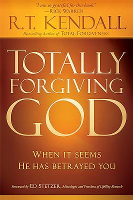 Totally Forgiving God: When It Seems He Has Betrayed You