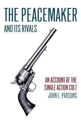 The Peacemaker and Its Rivals: An Account of the Single Action Colt (Reprint Edition)