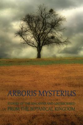 Arboris Mysterius: Stories of the Uncanny and Undescribed from the Botanical Kingdom