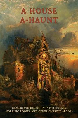 A House A-Haunt: Classic Stories of Haunted Houses, Horrific Rooms, and Other Ghastly Abodes Subscription