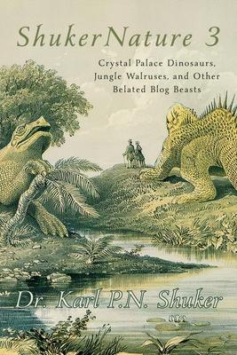 ShukerNature (Book 3): Crystal Palace Dinosaurs, Jungle Walruses, and Other Belated Blog Beasts