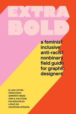 Extra Bold: A Feminist, Inclusive, Anti-Racist, Nonbinary Field Guide for Graphic Designers