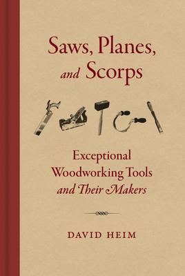 Saws Planes and Scorps: Exceptional Woodworking Tools and Their Makers