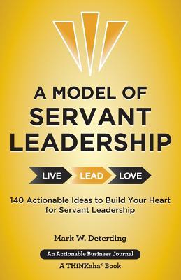 A Model of Servant Leadership: 140 Actionable Ideas to Build Your Heart for Servant Leadership