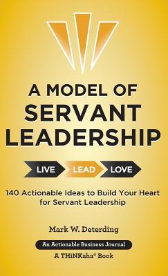 A Model of Servant Leadership: 140 Actionable Ideas to Build Your Heart for Servant Leadership