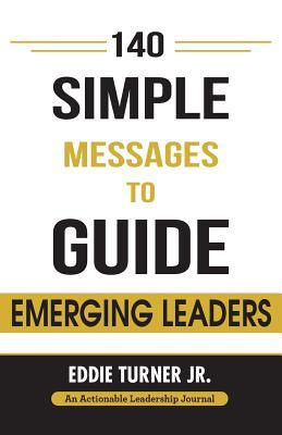 140 Simple Messages To Guide Emerging Leaders: 140 Actionable Leadership Messages for Emerging Leaders and Leaders in Transition