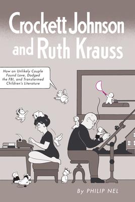 Crockett Johnson and Ruth Krauss: How an Unlikely Couple Found Love, Dodged the Fbi, and Transformed Children's Literature