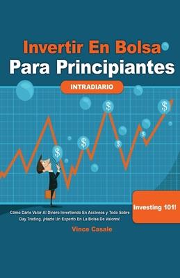 Invertir en Bolsa para Principiantes: Cmo darle valor al dinero invirtiendo en acciones y todo sobre Day Trading! Hazte un experto en la bolsa de va