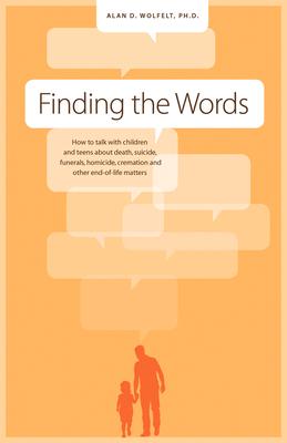 Finding the Words: How to Talk with Children and Teens about Death, Suicide, Homicide, Funerals, Cremation, and Other End-Of-Life Matters