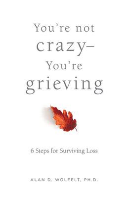 You're Not Crazy--You're Grieving:: 6 Steps for Surviving Loss