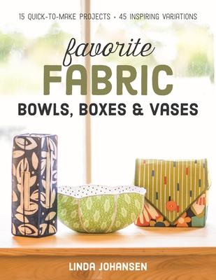 Favorite Fabric Bowls, Boxes & Vases: 15 Quick-To-Make Projects - 45 Inspiring Variations