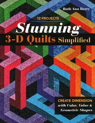 Stunning 3-D Quilts Simplified: Create Dimension with Color, Value & Geometric Shapes