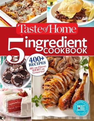 Taste of Home 5 Ingredient Cookbook: 400+ Recipes Big on Flavor, Short on Groceries!
