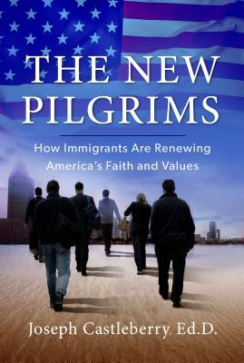 The New Pilgrims: How Immigrants Are Renewing America's Faith and Values