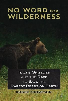 No Word for Wilderness: Italy's Grizzlies and the Race to Save the Rarest Bears on Earth