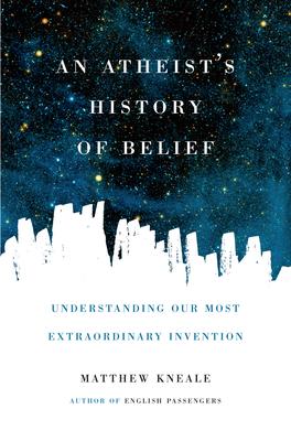 An Atheist's History of Belief: Understanding Our Most Extraordinary Invention