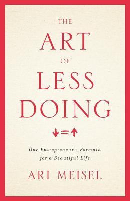 The Art Of Less Doing: One Entrepreneur's Formula for a Beautiful Life