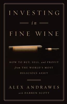 Investing In Fine Wine: How to Buy, Sell, and Profit from the World's Most Delicious Asset