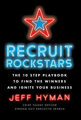 Recruit Rockstars: The 10 Step Playbook to Find the Winners and Ignite Your Business