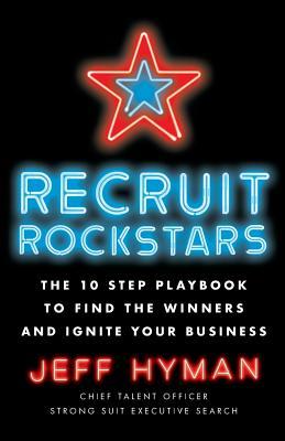 Recruit Rockstars: The 10 Step Playbook to Find the Winners and Ignite Your Business