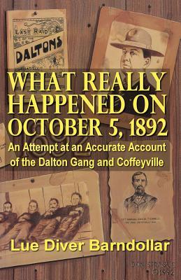 What Really Happened on October 5, 1892: An Attempt at an Accurate Account of the Dalton Gang and Coffeyville