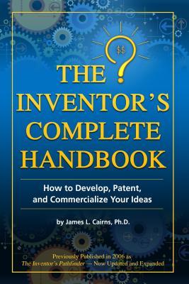 The Inventor's Complete Handbook: How to Develop, Patent, and Commercialize Your Ideas