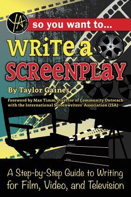 So You Want to Write a Screenplay: A Step-By-Step Guide to Writing for Film, Video, and Television