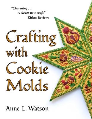 Crafting with Cookie Molds: Polymer Clay Mixed Media Projects to Beautify Your Home, Give as Gifts, and Celebrate the Holidays