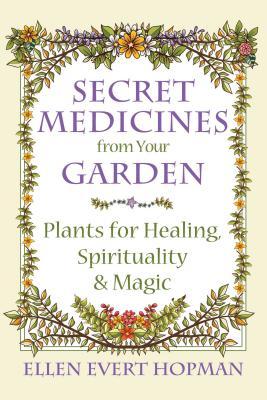 Secret Medicines from Your Garden: Plants for Healing, Spirituality, and Magic