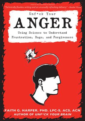 Unfuck Your Anger: Using Science to Understand Frustration, Rage, and Forgiveness