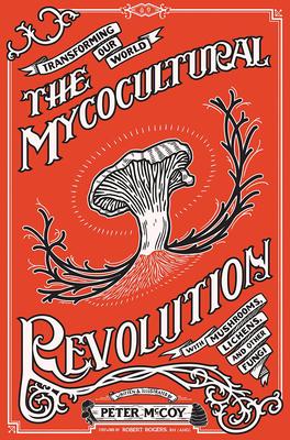 The Mycocultural Revolution: Transforming Our World with Mushrooms, Lichens, and Other Fungi