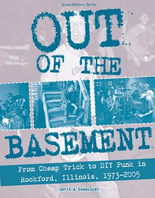 Out of the Basement: From Cheap Trick to DIY Punk in Rockford, Il, 1973-2005