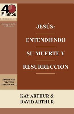 Jesus: Entendiendo Su Muerte y Resurreccion - Un Estudio de Marcos 14-16 / Jesus: Understanding His Death and Resurrection -