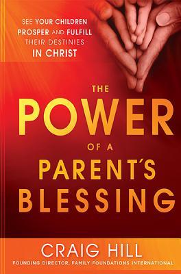 The Power of a Parent's Blessing: See Your Children Prosper and Fulfill Their Destinies in Christ