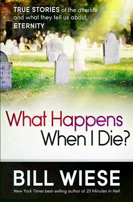 What Happens When I Die?: True Stories of the Afterlife and What They Tell Us about Eternity