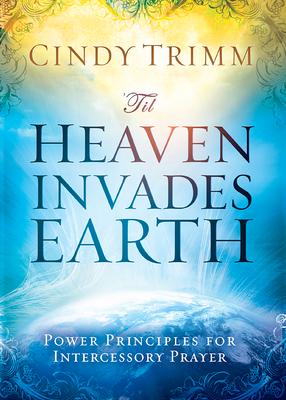 'Til Heaven Invades Earth: Power Principles about Praying for Others