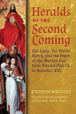 Heralds of the Second Coming: Our Lady, the Divine Mercy, and the Popes of the Marian Era from Blessed Pius IX to Benedict XVI