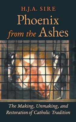 Phoenix from the Ashes: The Making, Unmaking, and Restoration of Catholic Tradition