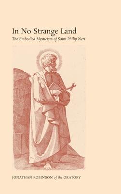 In No Strange Land: The Embodied Mysticism of Saint Philip Neri