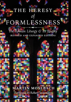 The Heresy of Formlessness: The Roman Liturgy and Its Enemy (Revised and Expanded Edition)