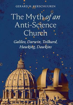 The Myth of an Anti-Science Church: Galileo, Darwin, Teilhard, Hawking, Dawkins