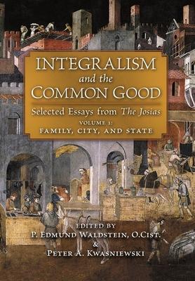 Integralism and the Common Good: Selected Essays from The Josias (Volume 1: Family, City, and State)