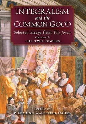 Integralism and the Common Good: Selected Essays from The Josias (Volume 2: The Two Powers)