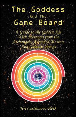 The Goddess and the Game Board: A Guide to the Golden Age with Messages from the Archangels, Ascended Masters, and Galactic Beings