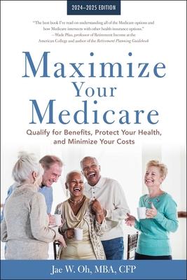 Maximize Your Medicare: 2024-2025 Edition: Qualify for Benefits, Protect Your Health, and Minimize Your Costs