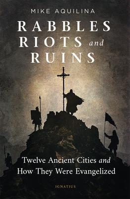 Rabbles, Riots, and Ruins: Twelve Ancient Cities and How They Were Evangelized