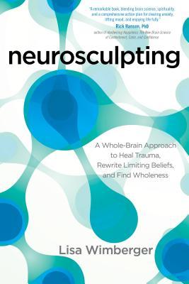 Neurosculpting: A Whole-Brain Approach to Heal Trauma, Rewrite Limiting Beliefs, and Find Wholeness