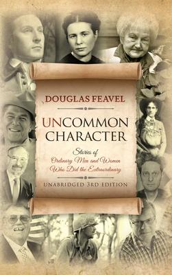 Uncommon Character: Stories of Ordinary Men and Women Who Have Done the Extraordinary