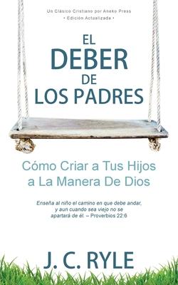 El Deber de los Padres: Cmo Criar a Tus Hijos a La Manera De Dios