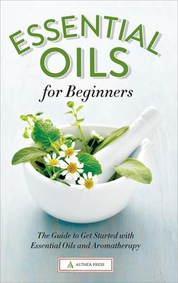 Essential Oils for Beginners: The Guide to Get Started with Essential Oils and Aromatherapy